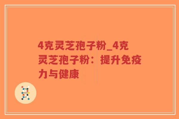4克灵芝孢子粉_4克灵芝孢子粉：提升免疫力与健康
