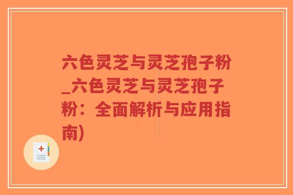 六色灵芝与灵芝孢子粉_六色灵芝与灵芝孢子粉：全面解析与应用指南)