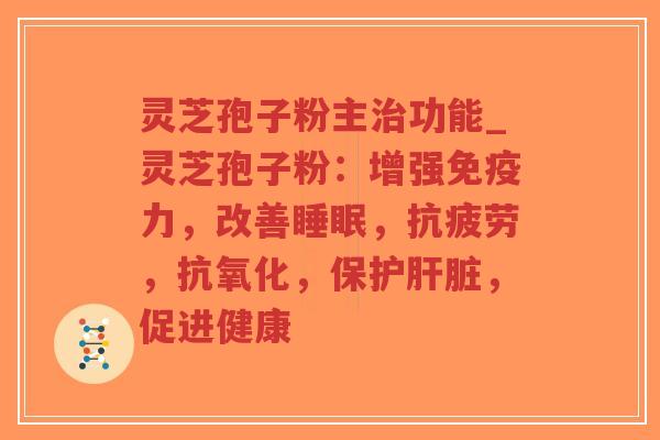 灵芝孢子粉主治功能_灵芝孢子粉：增强免疫力，改善睡眠，抗疲劳，抗氧化，保护肝脏，促进健康