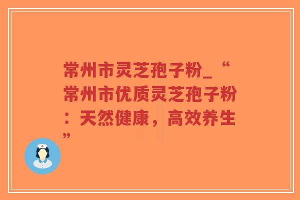 常州市灵芝孢子粉_“常州市优质灵芝孢子粉：天然健康，高效养生”