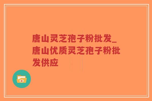 唐山灵芝孢子粉批发_唐山优质灵芝孢子粉批发供应 唐山灵芝孢子粉批发_唐山优质灵芝孢子粉批发供应