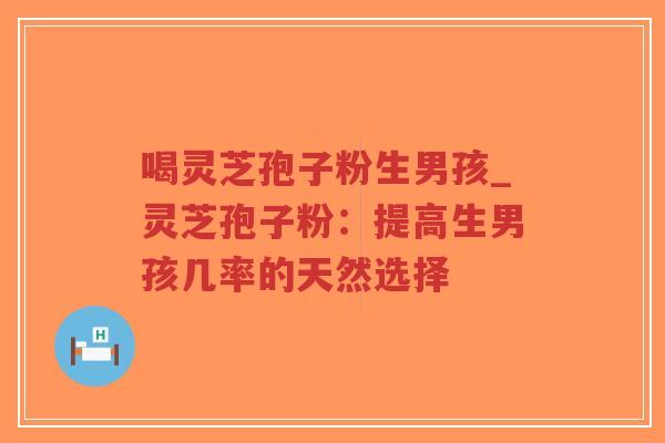 喝灵芝孢子粉生男孩_灵芝孢子粉：提高生男孩几率的天然选择