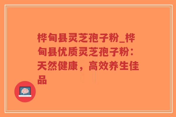 桦甸县灵芝孢子粉_桦甸县优质灵芝孢子粉：天然健康，高效养生佳品