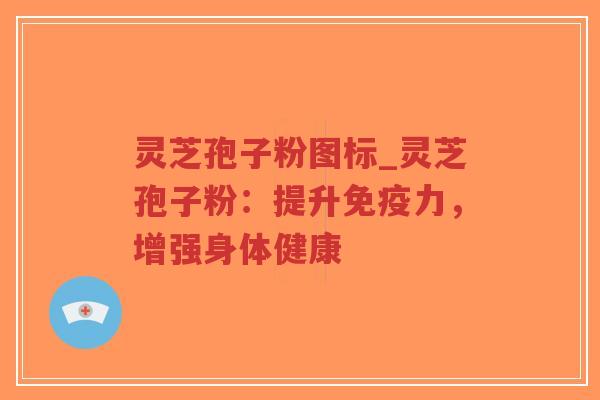 灵芝孢子粉图标_灵芝孢子粉：提升免疫力，增强身体健康