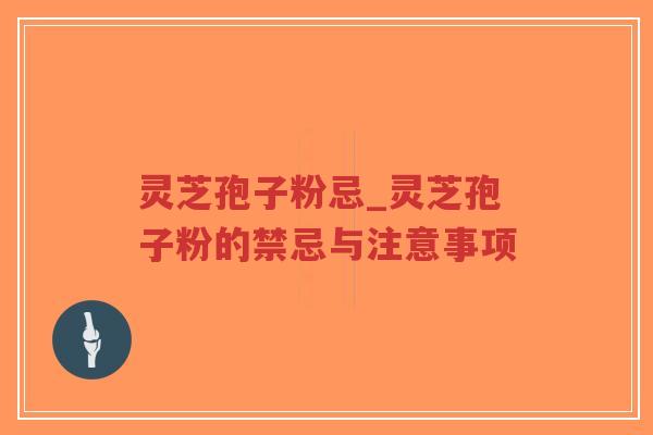 灵芝孢子粉忌_灵芝孢子粉的禁忌与注意事项 灵芝孢子粉忌_灵芝孢子粉的禁忌与注意事项