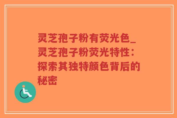 灵芝孢子粉有荧光色_灵芝孢子粉荧光特性:探索其独特颜色背后的秘密 灵芝孢子粉有荧光色_灵芝孢子粉荧光特性:探索其独特颜色背后的秘密