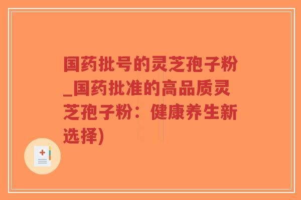 国药批号的灵芝孢子粉_国药批准的高品质灵芝孢子粉：健康养生新选择)