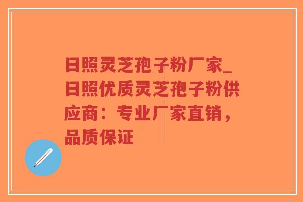 日照灵芝孢子粉厂家_日照优质灵芝孢子粉供应商：专业厂家直销，品质保证