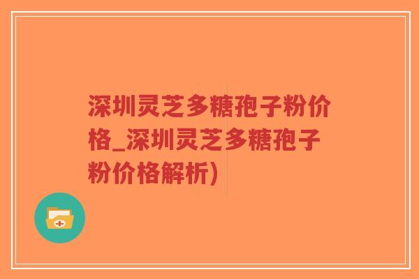 深圳灵芝多糖孢子粉价格_深圳灵芝多糖孢子粉价格解析) 深圳灵芝多糖孢子粉价格_深圳灵芝多糖孢子粉价格解析)