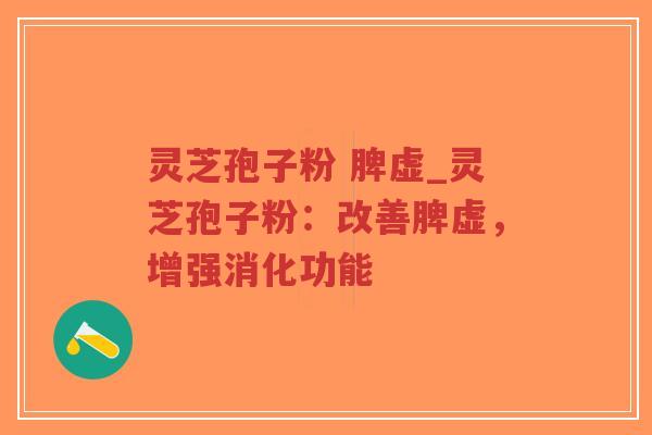 灵芝孢子粉 脾虚_灵芝孢子粉：改善脾虚，增强消化功能