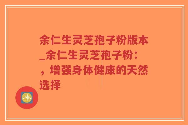 余仁生灵芝孢子粉版本_余仁生灵芝孢子粉:,增强身体健康的天然选择 余仁生灵芝孢子粉版本_余仁生灵芝孢子粉:,增强身体健康的天然选择