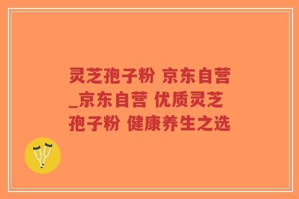 灵芝孢子粉 京东自营_京东自营 优质灵芝孢子粉 健康养生之选