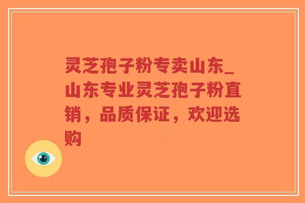 灵芝孢子粉专卖山东_山东专业灵芝孢子粉直销，品质保证，欢迎选购