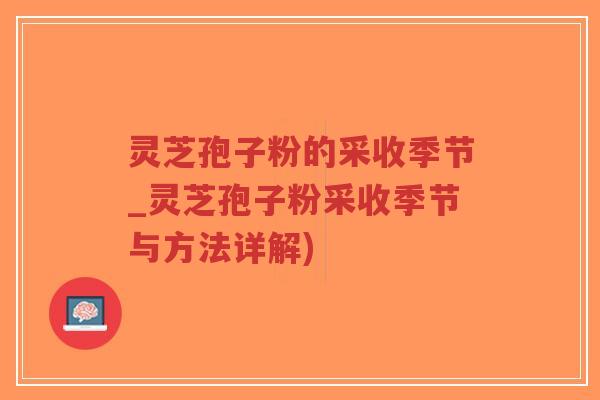 灵芝孢子粉的采收季节_灵芝孢子粉采收季节与方法详解)