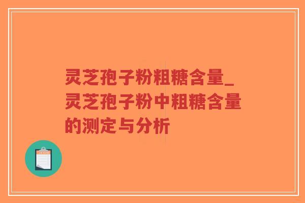 灵芝孢子粉粗糖含量_灵芝孢子粉中粗糖含量的测定与分析