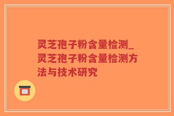 灵芝孢子粉含量检测_灵芝孢子粉含量检测方法与技术研究