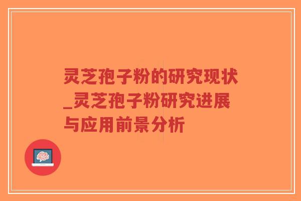 灵芝孢子粉的研究现状_灵芝孢子粉研究进展与应用前景分析