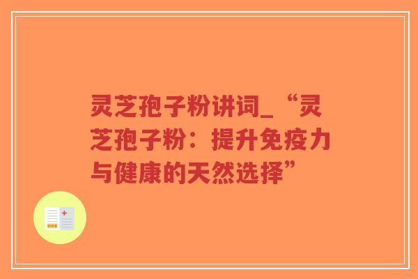 灵芝孢子粉讲词_“灵芝孢子粉：提升免疫力与健康的天然选择”