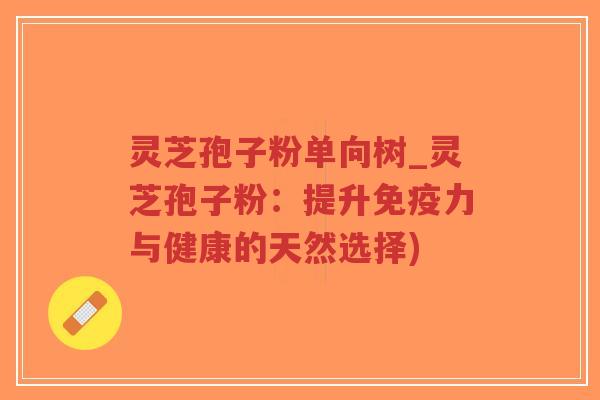 灵芝孢子粉单向树_灵芝孢子粉：提升免疫力与健康的天然选择)