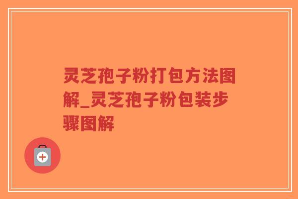 灵芝孢子粉打包方法图解_灵芝孢子粉包装步骤图解