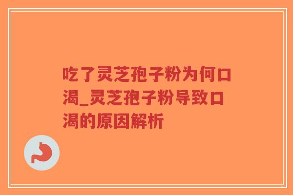 吃了灵芝孢子粉为何口渴_灵芝孢子粉导致口渴的原因解析