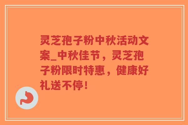 灵芝孢子粉中秋活动文案_中秋佳节,灵芝孢子粉限时特惠,健康好礼送不停! 灵芝孢子粉中秋活动文案_中秋佳节,灵芝孢子粉限时特惠,健康好礼送不停!