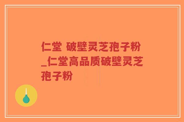 仁堂 破壁灵芝孢子粉_仁堂高品质破壁灵芝孢子粉