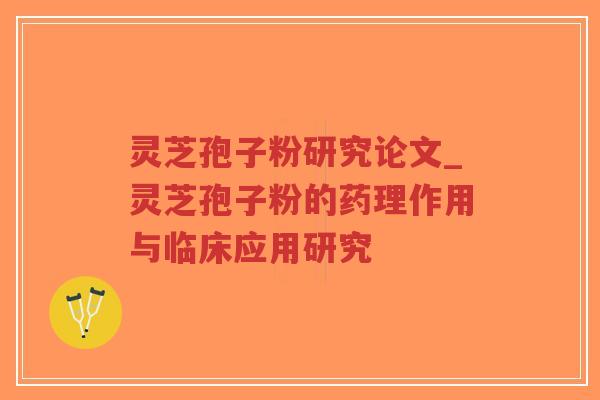 灵芝孢子粉研究论文_灵芝孢子粉的药理作用与临床应用研究