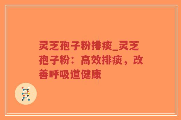 灵芝孢子粉排痰_灵芝孢子粉：高效排痰，改善呼吸道健康
