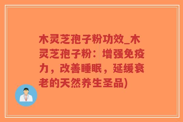 木灵芝孢子粉功效_木灵芝孢子粉：增强免疫力，改善，延缓的天然养生圣品)