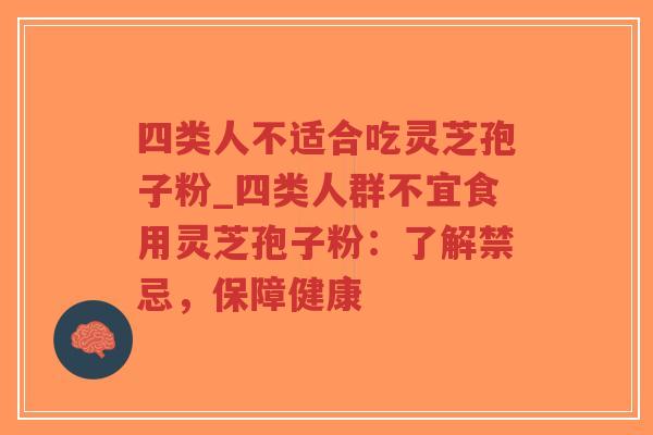 四类人不适合吃灵芝孢子粉_四类人群不宜食用灵芝孢子粉：了解禁忌，保障健康