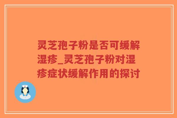灵芝孢子粉是否可缓解_灵芝孢子粉对症状缓解作用的探讨