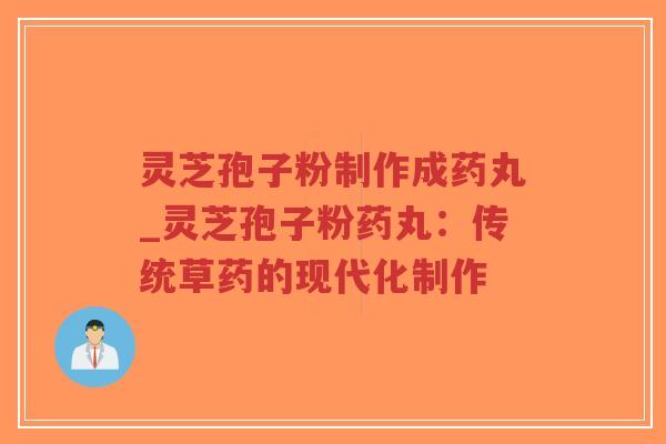 灵芝孢子粉制作成药丸_灵芝孢子粉药丸：传统草药的现代化制作