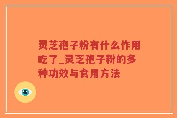 灵芝孢子粉有什么作用吃了_灵芝孢子粉的多种功效与食用方法 灵芝孢子粉有什么作用吃了_灵芝孢子粉的多种功效与食用方法