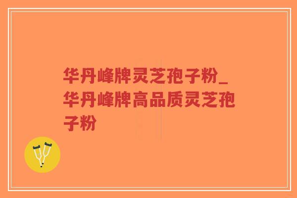 华丹峰牌灵芝孢子粉_华丹峰牌高品质灵芝孢子粉