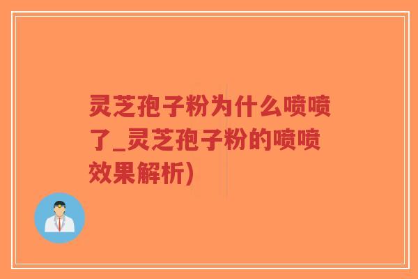 灵芝孢子粉为什么喷喷了_灵芝孢子粉的喷喷效果解析)