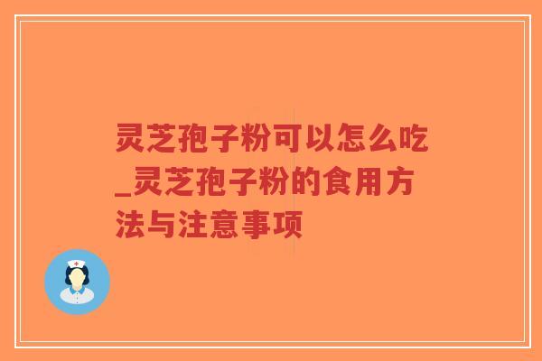 灵芝孢子粉可以怎么吃_灵芝孢子粉的食用方法与注意事项