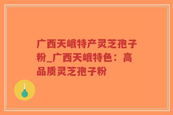 广西天峨特产灵芝孢子粉_广西天峨特色：高品质灵芝孢子粉