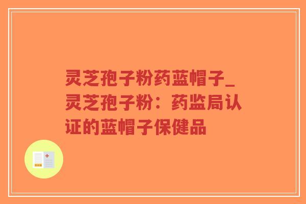 灵芝孢子粉药蓝帽子_灵芝孢子粉：药监局认证的蓝帽子保健品