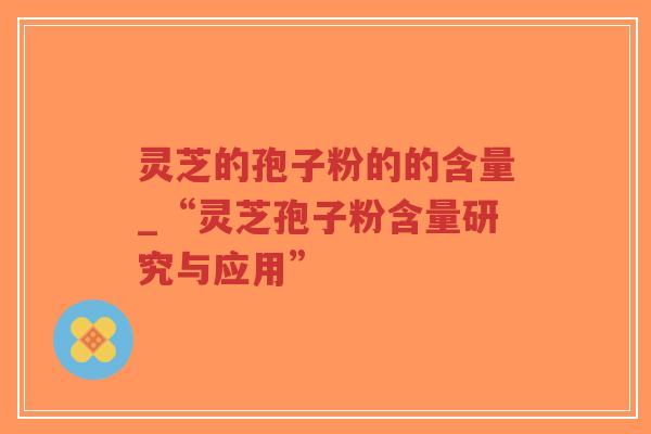 灵芝的孢子粉的的含量_“灵芝孢子粉含量研究与应用”