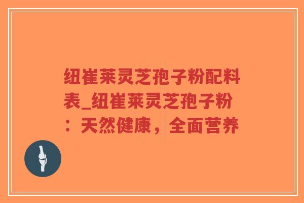 纽崔莱灵芝孢子粉配料表_纽崔莱灵芝孢子粉：天然健康，全面营养