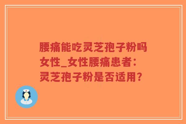 腰痛能吃灵芝孢子粉吗女性_女性腰痛患者：灵芝孢子粉是否适用？