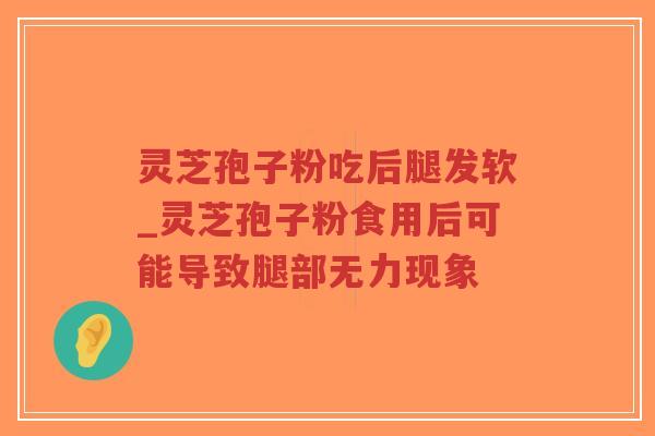 灵芝孢子粉吃后腿发软_灵芝孢子粉食用后可能导致腿部无力现象
