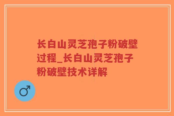 长白山灵芝孢子粉破壁过程_长白山灵芝孢子粉破壁技术详解