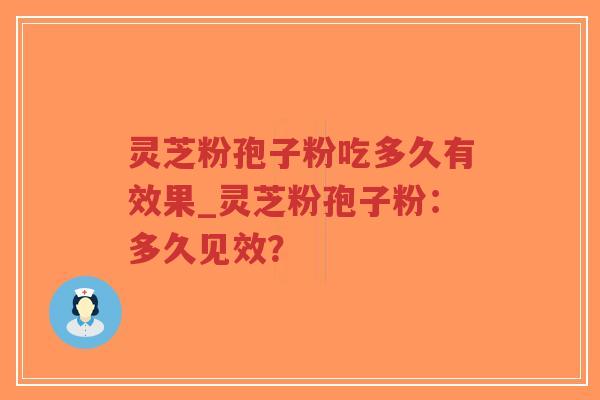 灵芝粉孢子粉吃多久有效果_灵芝粉孢子粉：多久见效？