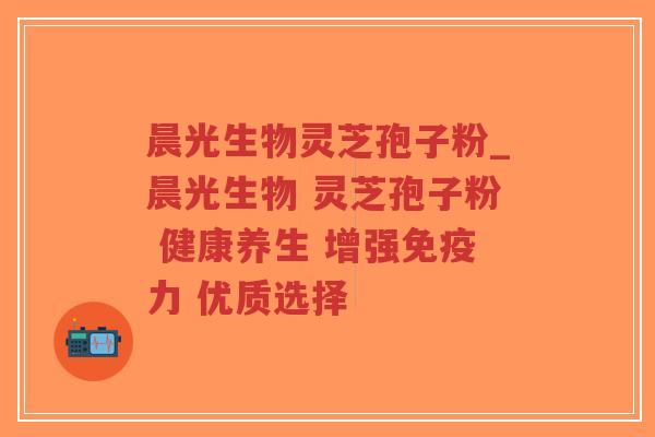 晨光生物灵芝孢子粉_晨光生物 灵芝孢子粉 健康养生 增强免疫力 优质选择