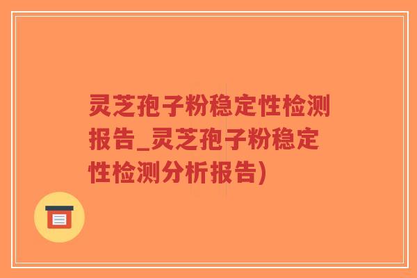 灵芝孢子粉稳定性检测报告_灵芝孢子粉稳定性检测分析报告)