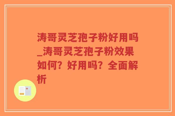 涛哥灵芝孢子粉好用吗_涛哥灵芝孢子粉效果如何？好用吗？全面解析