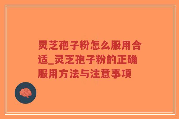 灵芝孢子粉怎么服用合适_灵芝孢子粉的正确服用方法与注意事项
