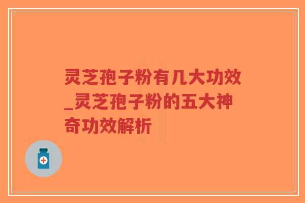 灵芝孢子粉有几大功效_灵芝孢子粉的五大神奇功效解析